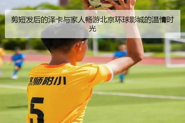 剪短发后的泽卡与家人畅游北京环球影城的温情时光